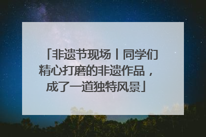 非遗节现场丨同学们精心打磨的非遗作品，成了一道独特风景