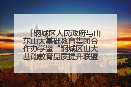 钢城区人民政府与山东山大基础教育集团合作办学暨“钢城区山大基础教育品质提升联盟”签约揭牌活动举行
