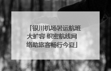 银川机场暑运航班大扩容 织密航线网络助旅客畅行今夏