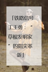 铁路信号工王勇：“草根发明家”的指尖革新