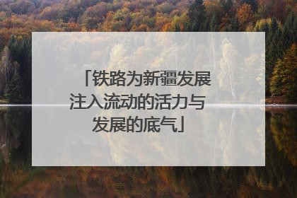 铁路为新疆发展注入流动的活力与发展的底气