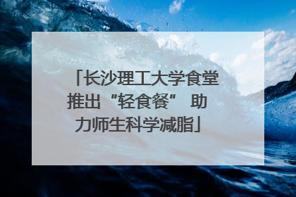 长沙理工大学食堂推出“轻食餐” 助力师生科学减脂