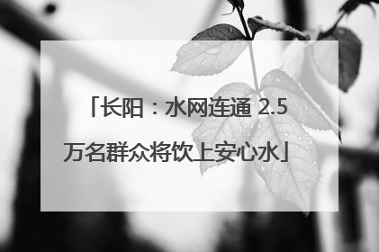 长阳：水网连通 2.5万名群众将饮上安心水