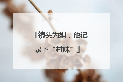 镜头为媒，他记录下“村味”