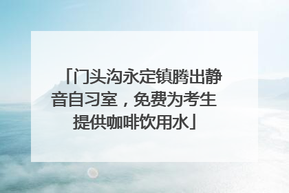 门头沟永定镇腾出静音自习室，免费为考生提供咖啡饮用水