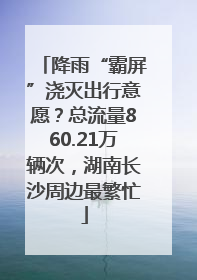 降雨“霸屏”浇灭出行意愿？总流量860.21万辆次，湖南长沙周边最繁忙