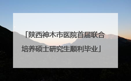 陕西神木市医院首届联合培养硕士研究生顺利毕业