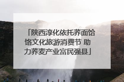 陕西淳化依托荞面饸饹文化旅游消费节 助力荞麦产业富民强县