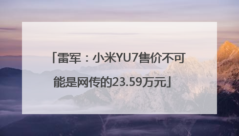 雷军：小米YU7售价不可能是网传的23.59万元