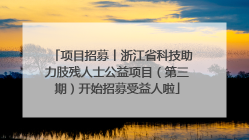 项目招募丨浙江省科技助力肢残人士公益项目（第三期）开始招募受益人啦