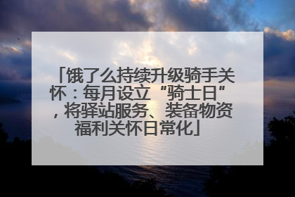 饿了么持续升级骑手关怀：每月设立“骑士日”，将驿站服务、装备物资福利关怀日常化