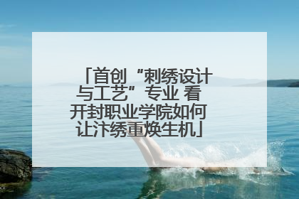 首创“刺绣设计与工艺”专业 看开封职业学院如何让汴绣重焕生机