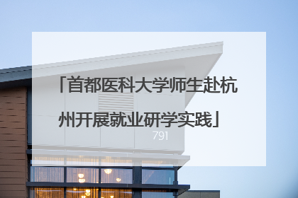 首都医科大学师生赴杭州开展就业研学实践