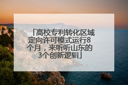 高校专利转化区域定向许可模式运行8个月，来听听山东的3个创新逻辑
