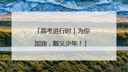 高考进行时｜为你加油，顺义少年！