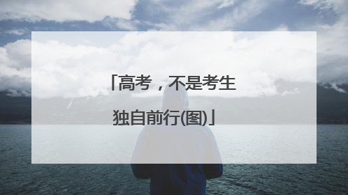 高考，不是考生独自前行(图)