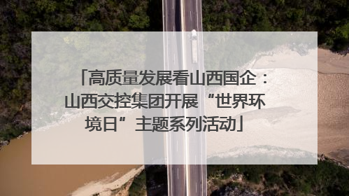 高质量发展看山西国企：山西交控集团开展“世界环境日”主题系列活动