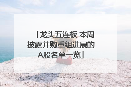 龙头五连板 本周披露并购重组进展的A股名单一览