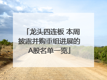 龙头四连板 本周披露并购重组进展的A股名单一览