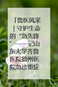 鲁医风采｜守护生命的“急先锋”——记山东大学齐鲁医院德州医院急诊重症医学科主任、主任医师庞国忠