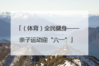 （体育）全民健身——亲子运动迎“六一”