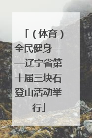 （体育）全民健身——辽宁省第十届三块石登山活动举行