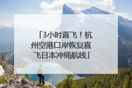 3小时直飞！杭州空港口岸恢复直飞日本冲绳航线