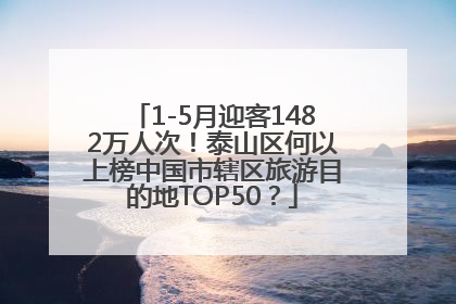1-5月迎客1482万人次！泰山区何以上榜中国市辖区旅游目的地TOP50？