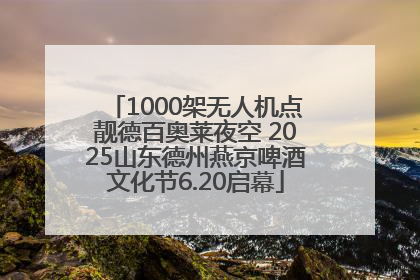 1000架无人机点靓德百奥莱夜空 2025山东德州燕京啤酒文化节6.20启幕