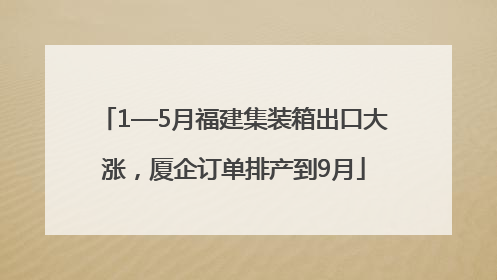 1—5月福建集装箱出口大涨，厦企订单排产到9月