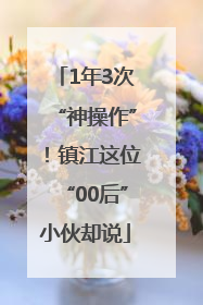 1年3次“神操作”！镇江这位“00后”小伙却说