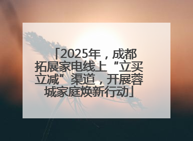2025年，成都拓展家电线上“立买立减”渠道，开展蓉城家庭焕新行动