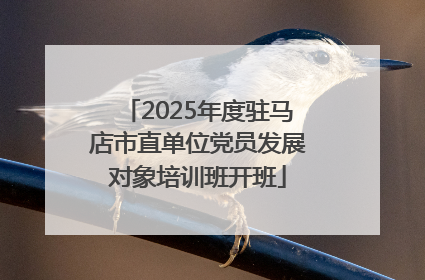 2025年度驻马店市直单位党员发展对象培训班开班