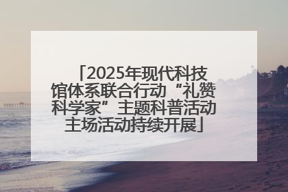 2025年现代科技馆体系联合行动“礼赞科学家”主题科普活动主场活动持续开展