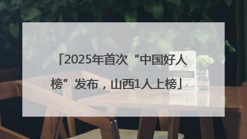 2025年首次“中国好人榜”发布，山西1人上榜