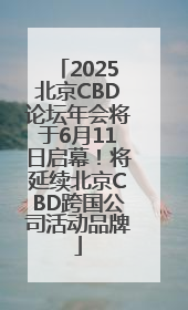 2025北京CBD论坛年会将于6月11日启幕！将延续北京CBD跨国公司活动品牌