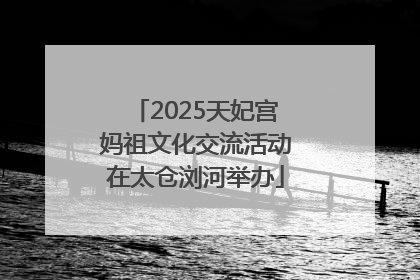 2025天妃宫妈祖文化交流活动在太仓浏河举办