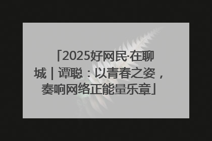 2025好网民·在聊城｜谭聪：以青春之姿，奏响网络正能量乐章