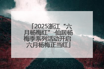 2025浙江“六月杨梅红”·仙居杨梅季系列活动开启 六月杨梅正当红