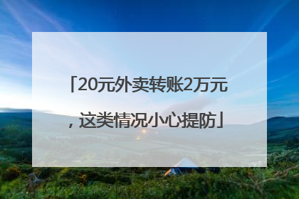 20元外卖转账2万元，这类情况小心提防