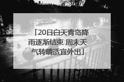 20日白天青岛降雨逐渐结束 周末天气转晴适宜外出