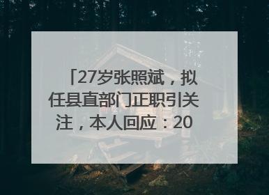 27岁张照斌，拟任县直部门正职引关注，本人回应：2019年选调生，此前负责公文相关工作