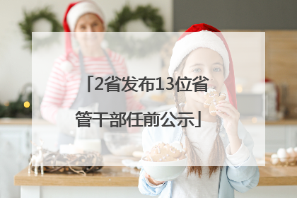 2省发布13位省管干部任前公示