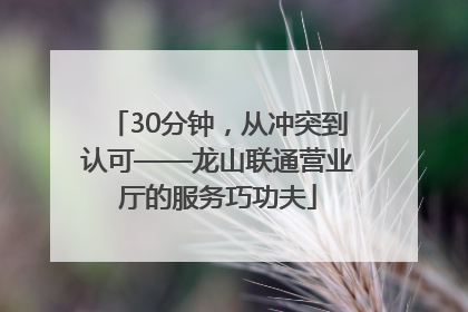 30分钟，从冲突到认可——龙山联通营业厅的服务巧功夫