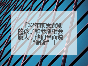 32年前受资助的孩子和老潘相会厦大，他们当面说“谢谢”