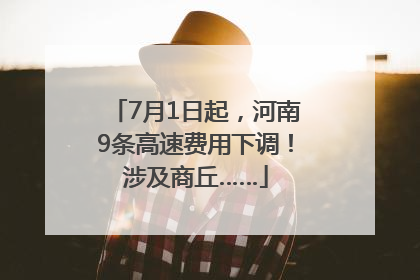 7月1日起，河南9条高速费用下调！涉及商丘……