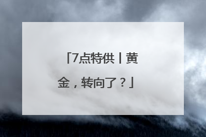 7点特供丨黄金，转向了？