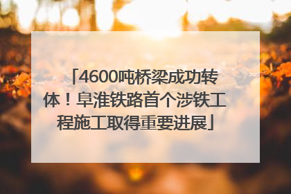 4600吨桥梁成功转体！阜淮铁路首个涉铁工程施工取得重要进展