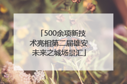 500余项新技术亮相第二届雄安未来之城场景汇