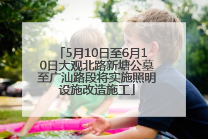 5月10日至6月10日大观北路新塘公墓至广汕路段将实施照明设施改造施工